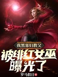 我黑寡妇教父,被绯红女巫曝光了